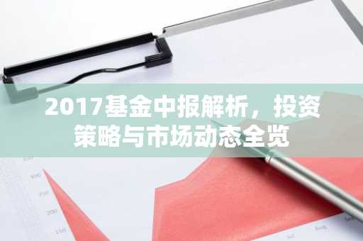 2017基金中报解析，投资策略与市场动态全览