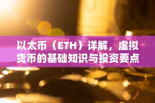 以太币（ETH）详解，虚拟货币的基础知识与投资要点