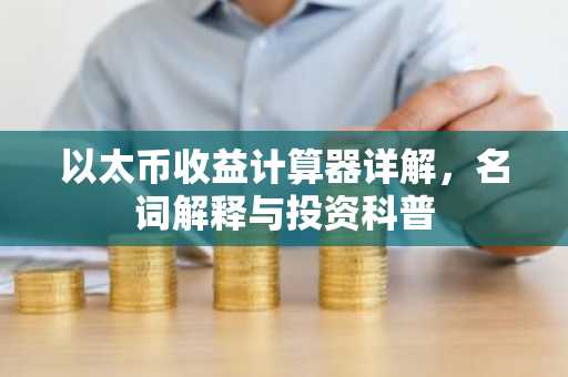以太币收益计算器详解，名词解释与投资科普