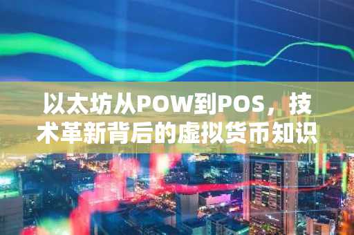 以太坊从POW到POS，技术革新背后的虚拟货币知识