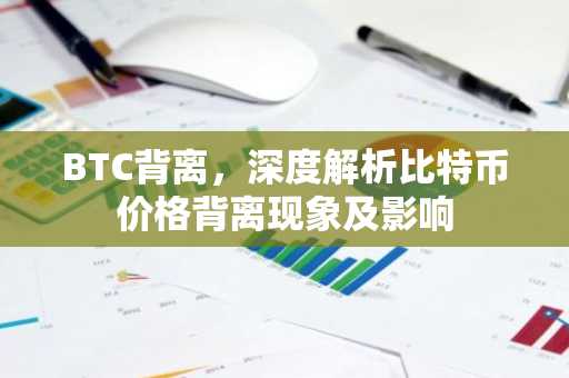 BTC背离，深度解析比特币价格背离现象及影响
