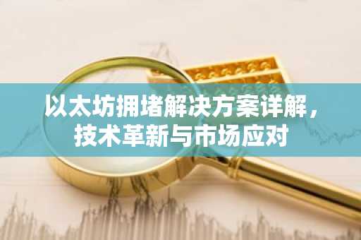 以太坊拥堵解决方案详解，技术革新与市场应对