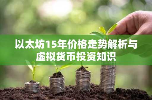 以太坊15年价格走势解析与虚拟货币投资知识