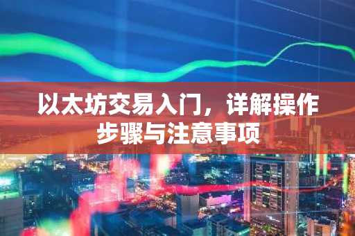 以太坊交易入门，详解操作步骤与注意事项