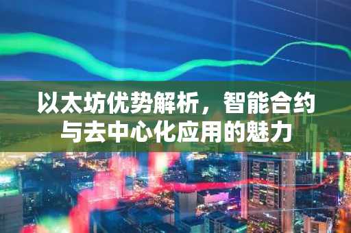 以太坊优势解析，智能合约与去中心化应用的魅力