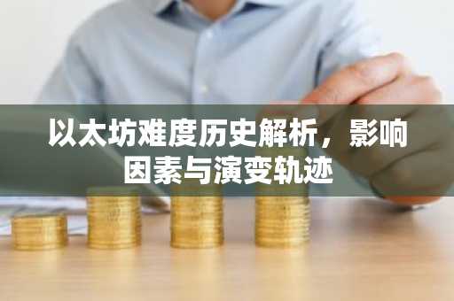 以太坊难度历史解析，影响因素与演变轨迹