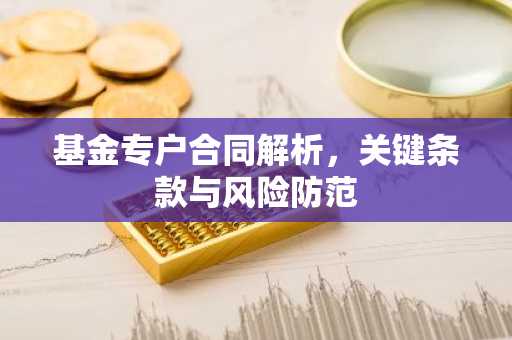 基金专户合同解析,关键条款与风险防范