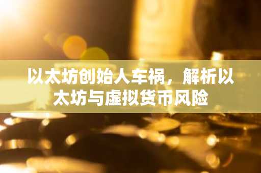 以太坊创始人车祸，解析以太坊与虚拟货币风险