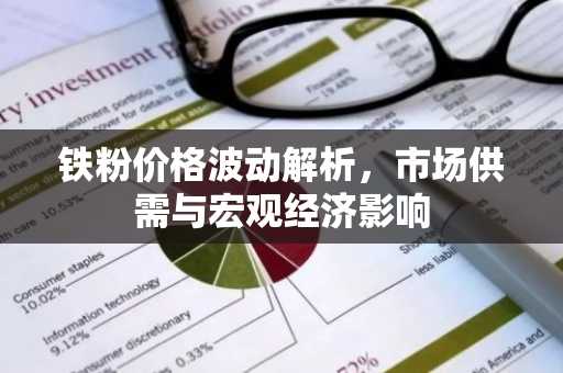 铁粉价格波动解析，市场供需与宏观经济影响