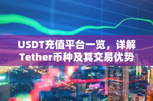 USDT充值平台一览,详解Tether币种及其交易优势