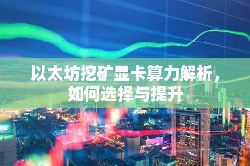 以太坊挖矿显卡算力解析，如何选择与提升