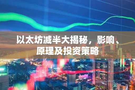 以太坊减半大揭秘，影响、原理及投资策略