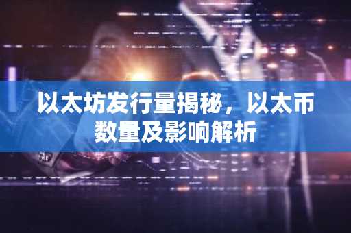 以太坊发行量揭秘，以太币数量及影响解析