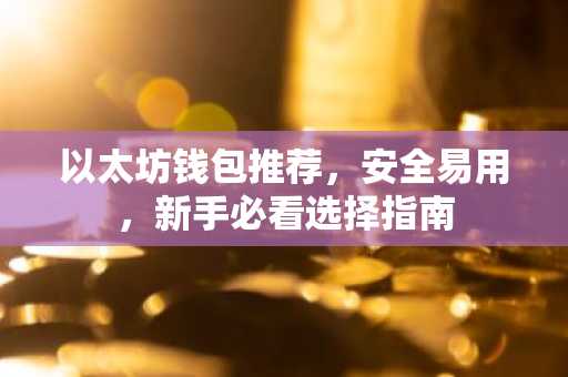 以太坊钱包推荐，安全易用，新手必看选择指南