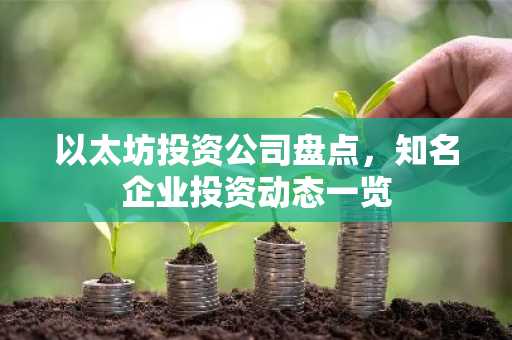 以太坊投资公司盘点，知名企业投资动态一览
