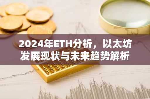 2024年ETH分析，以太坊发展现状与未来趋势解析