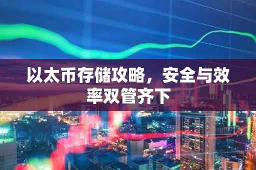 以太币存储攻略，安全与效率双管齐下