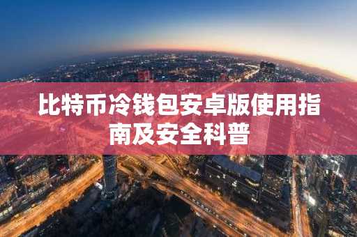比特币冷钱包安卓版使用指南及安全科普