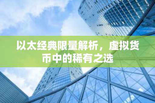 以太经典限量解析，虚拟货币中的稀有之选