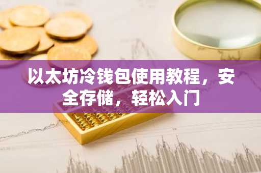以太坊冷钱包使用教程，安全存储，轻松入门
