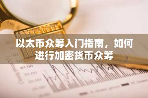以太币众筹入门指南，如何进行加密货币众筹