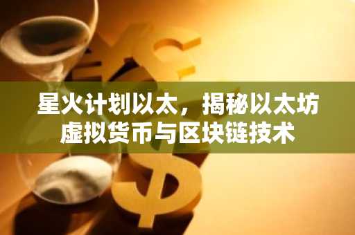 星火计划以太，揭秘以太坊虚拟货币与区块链技术