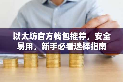 以太坊官方钱包推荐，安全易用，新手必看选择指南