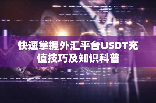 快速掌握外汇平台USDT充值技巧及知识科普