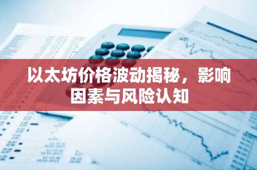 以太坊价格波动揭秘，影响因素与风险认知
