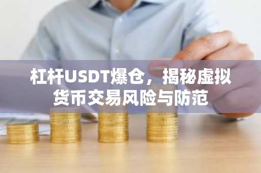 杠杆USDT爆仓,揭秘虚拟货币交易风险与防范