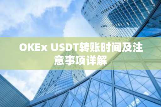 OKEx USDT转账时间及注意事项详解