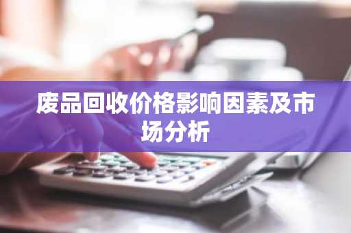 废品回收价格影响因素及市场分析