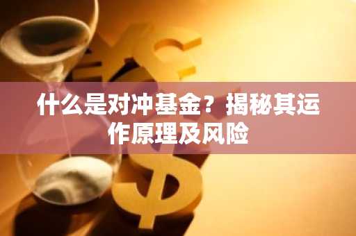 什么是对冲基金？揭秘其运作原理及风险