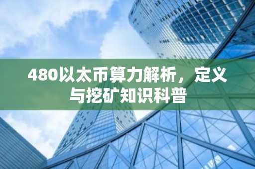 480以太币算力解析，定义与挖矿知识科普