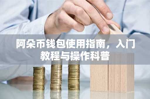 阿朵币钱包使用指南，入门教程与操作科普