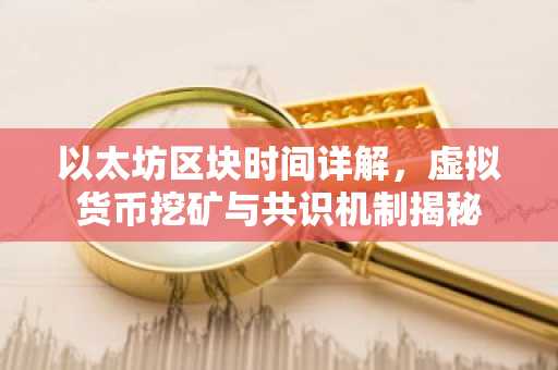 以太坊区块时间详解，虚拟货币挖矿与共识机制揭秘