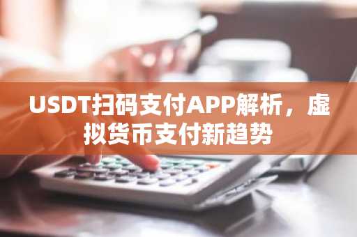 USDT扫码支付APP解析，虚拟货币支付新趋势