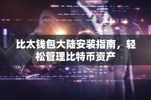 比太钱包大陆安装指南,轻松管理比特币资产