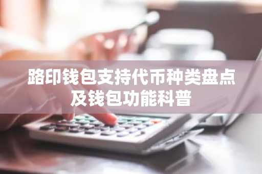 路印钱包支持代币种类盘点及钱包功能科普