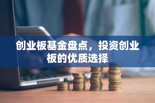 创业板基金盘点，投资创业板的优质选择