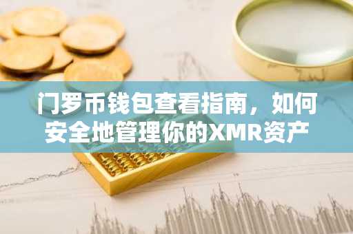 门罗币钱包查看指南，如何安全地管理你的XMR资产