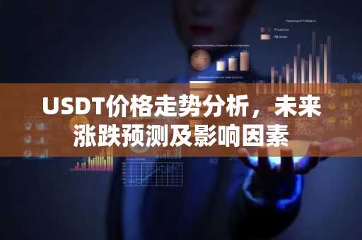 USDT价格走势分析，未来涨跌预测及影响因素