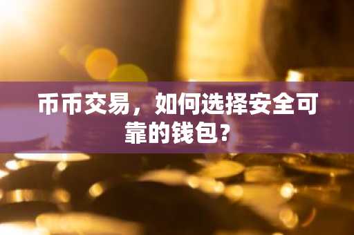 币币交易，如何选择安全可靠的钱包？