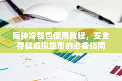库神冷钱包使用教程，安全存储虚拟货币的必备指南