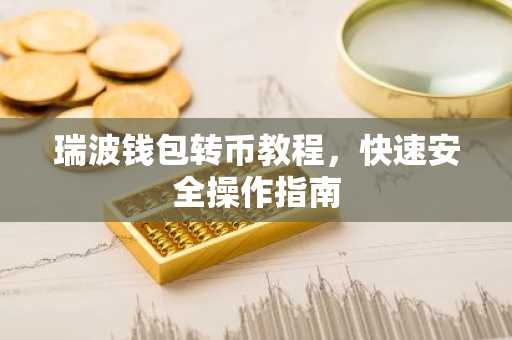 瑞波钱包转币教程，快速安全操作指南