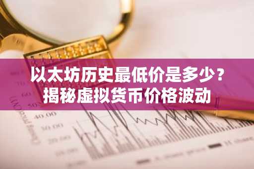 以太坊历史最低价是多少？揭秘虚拟货币价格波动