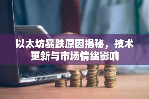 以太坊暴跌原因揭秘，技术更新与市场情绪影响