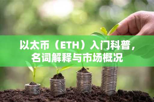 以太币（ETH）入门科普，名词解释与市场概况