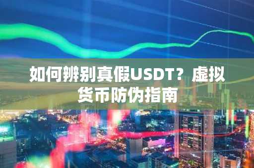 如何辨别真假USDT?虚拟货币防伪指南
