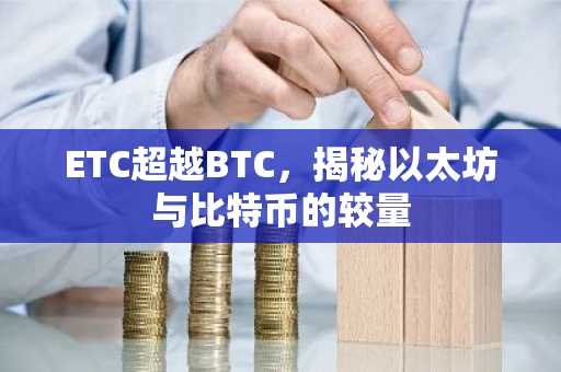 ETC超越BTC，揭秘以太坊与比特币的较量